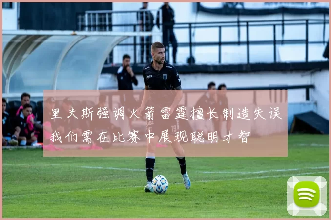 里夫斯强调火箭雷霆擅长制造失误我们需在比赛中展现聪明才智