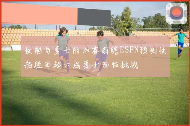 快船与勇士附加赛前瞻ESPN预测快船胜率超六成勇士面临挑战