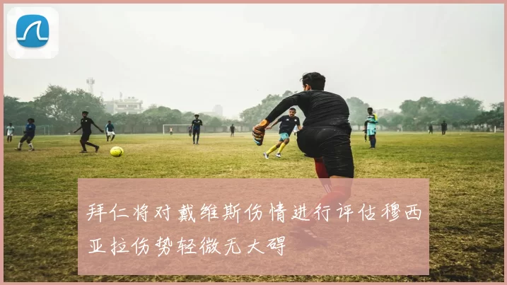 拜仁将对戴维斯伤情进行评估穆西亚拉伤势轻微无大碍