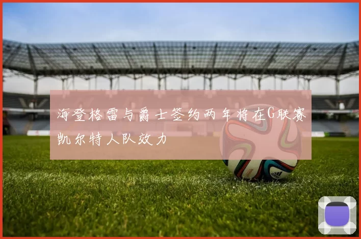 海登格雷与爵士签约两年将在G联赛凯尔特人队效力
