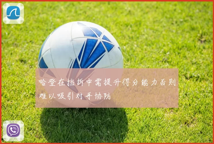 哈登在挡拆中需提升得分能力否则难以吸引对手协防