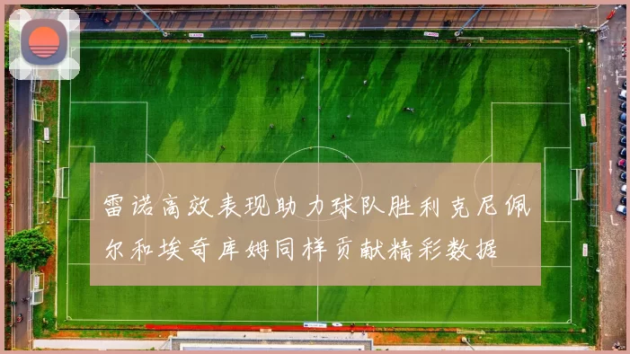 雷诺高效表现助力球队胜利克尼佩尔和埃奇库姆同样贡献精彩数据