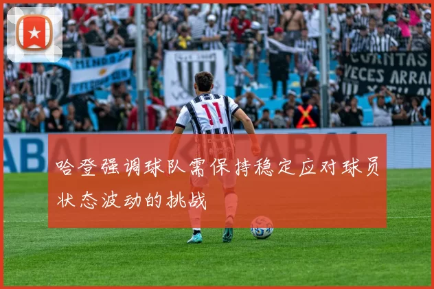 哈登强调球队需保持稳定应对球员状态波动的挑战