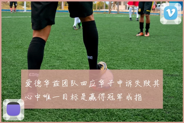 爱德华兹团队回应华子申诉失败其心中唯一目标是赢得冠军戒指