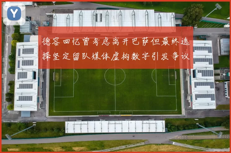 德容回忆曾考虑离开巴萨但最终选择坚定留队媒体虚构数字引发争议